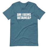 Am I Being Detained Shirt