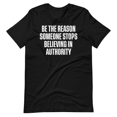 Be The Reason Someone Stops Believing In Authority Shirt