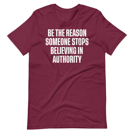 Be The Reason Someone Stops Believing In Authority Shirt