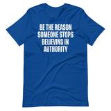 Be The Reason Someone Stops Believing In Authority Shirt