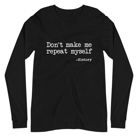 Don't Make Me Repeat Myself History Long Sleeve Shirt