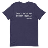 Don't Make Me Repeat Myself History Shirt