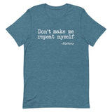 Don't Make Me Repeat Myself History Shirt