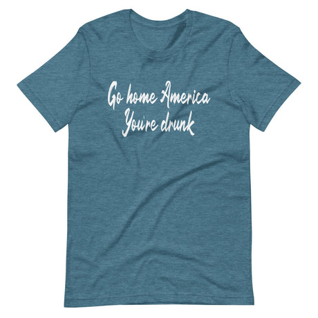 Go Home America You're Drunk Shirt