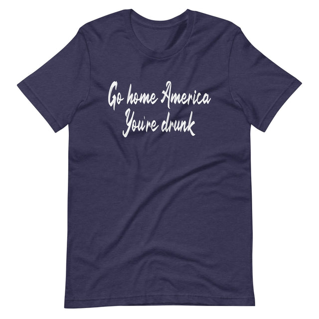 Go Home America You're Drunk Shirt