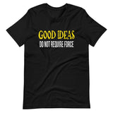 Good Ideas Do Not Require Force Shirt