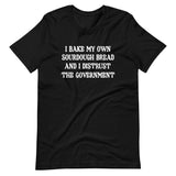 I Bake My Own Sourdough Bread And I Distrust The Government Shirt