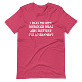 I Bake My Own Sourdough Bread And I Distrust The Government Shirt