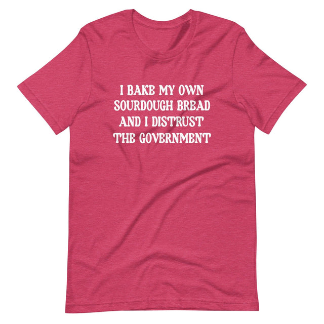 I Bake My Own Sourdough Bread And I Distrust The Government Shirt