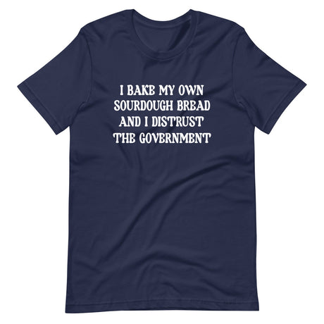 I Bake My Own Sourdough Bread And I Distrust The Government Shirt