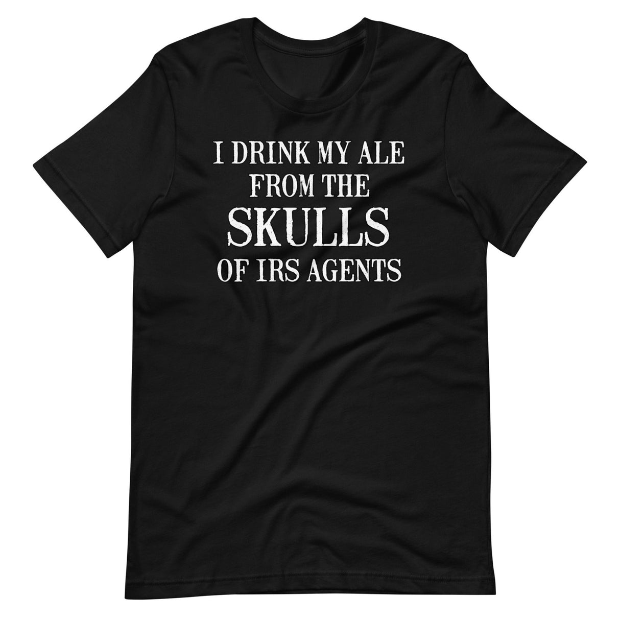 I Drink My Ale From The Skulls Of IRS Agents Shirt