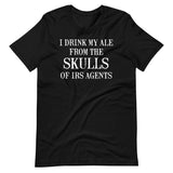 I Drink My Ale From The Skulls Of IRS Agents Shirt