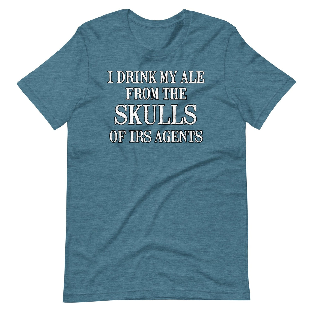 I Drink My Ale From The Skulls Of IRS Agents Shirt