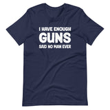 I Have Enough Guns Said No Man Ever Shirt