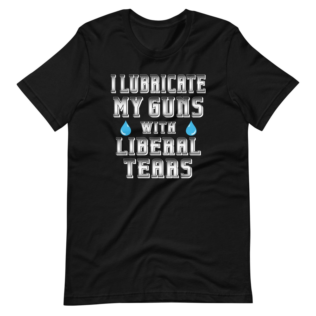 I Lubricate My Guns With Liberal Tears Shirt