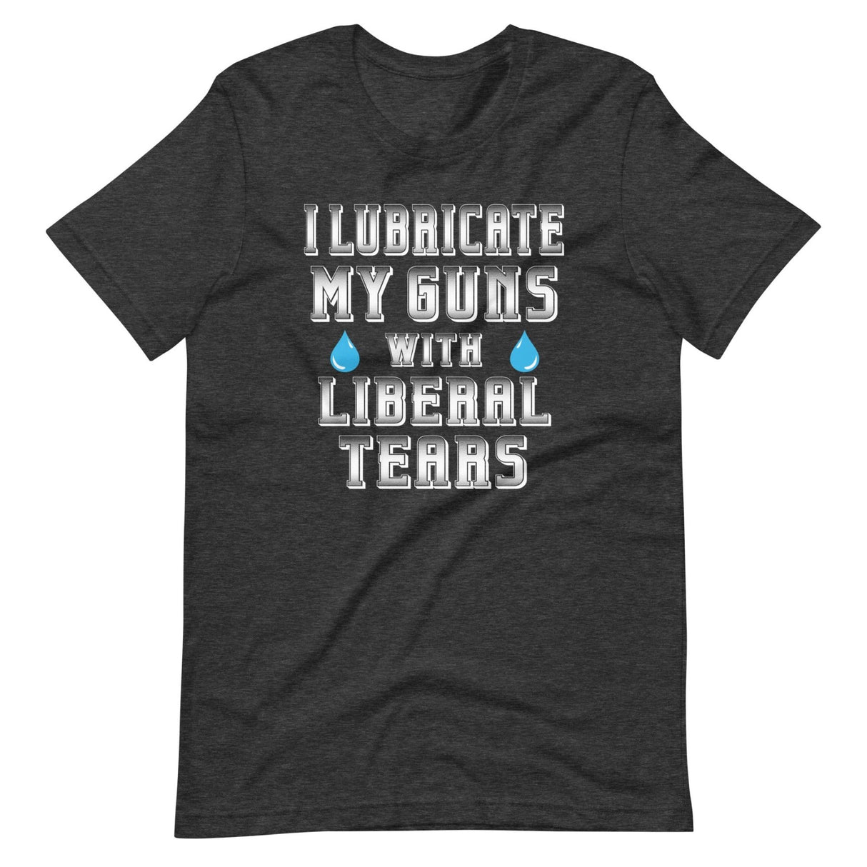 I Lubricate My Guns With Liberal Tears Shirt