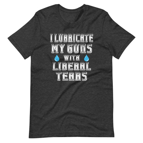 I Lubricate My Guns With Liberal Tears Shirt