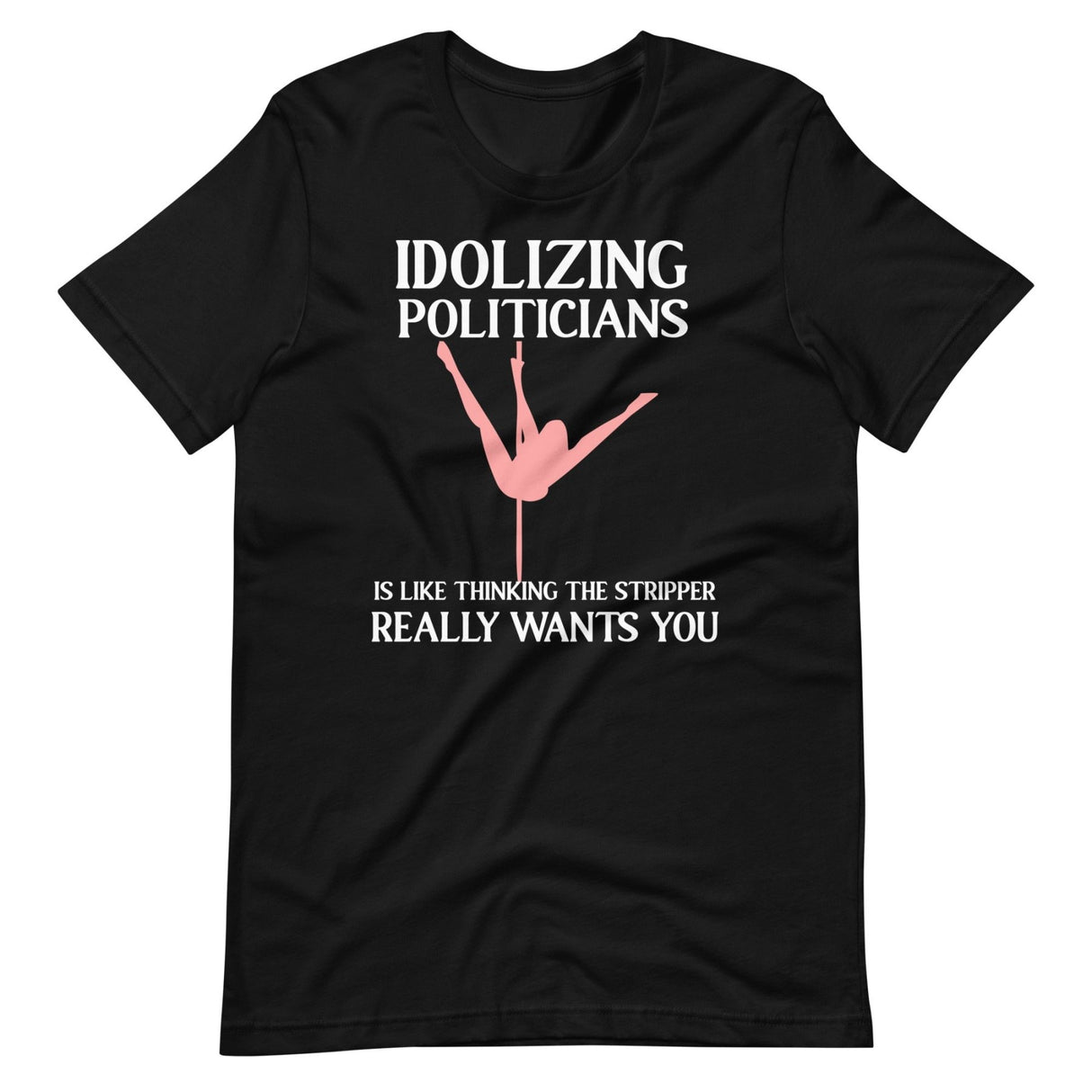 Idolizing Politicians Is Like Thinking The Stripper Wants You Shirt