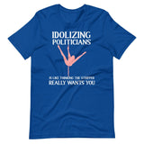 Idolizing Politicians Is Like Thinking The Stripper Wants You Shirt