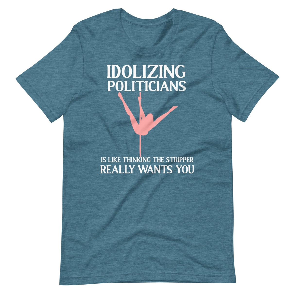 Idolizing Politicians Is Like Thinking The Stripper Wants You Shirt