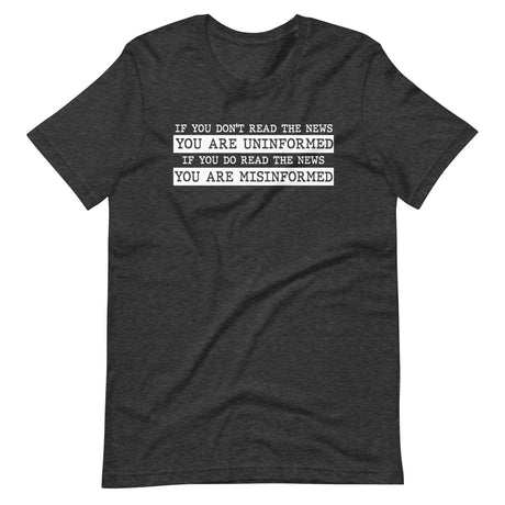 If You Read The News You Are Misinformed Shirt