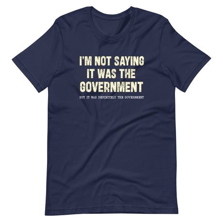 I'm Not Saying It Was The Government Shirt