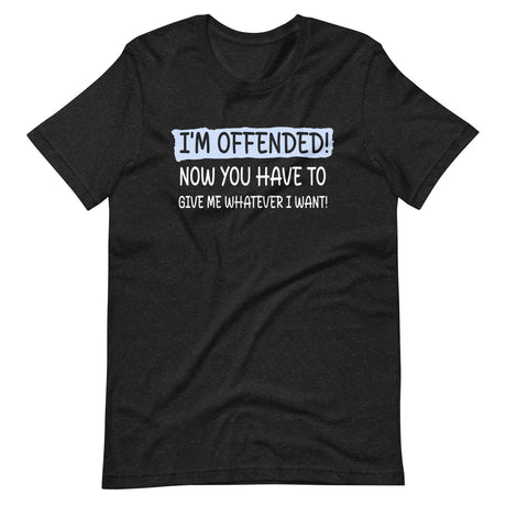 I'm Offended Now You Have To Give Me Whatever I Want Shirt