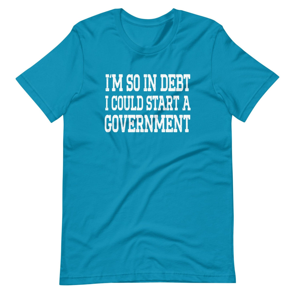 I'm So In Debt I Could Start A Government Shirt