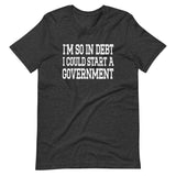 I'm So In Debt I Could Start A Government Shirt