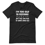 I'm Too Old To Fistfight But Not Too Old to Shoot Your Ass Shirt