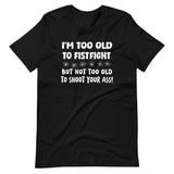 I'm Too Old To Fistfight But Not Too Old to Shoot Your Ass Shirt