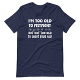 I'm Too Old To Fistfight But Not Too Old to Shoot Your Ass Shirt