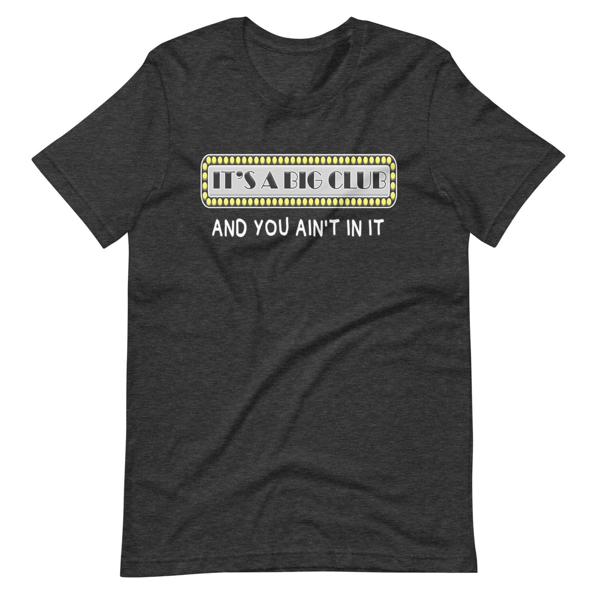 It's a Big Club And You Ain't In It Shirt