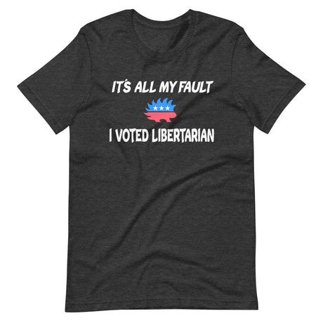 It's All My Fault I Voted Libertarian Shirt