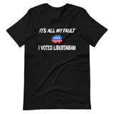 It's All My Fault I Voted Libertarian Shirt