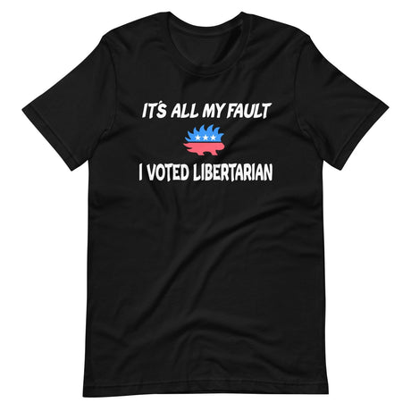 It's All My Fault I Voted Libertarian Shirt