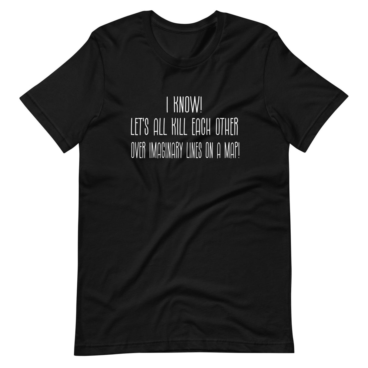 Let's All Kill Each Other Over Imaginary Lines on a Map Shirt