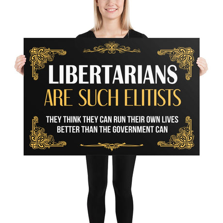 Libertarians Are Such Elitists Poster