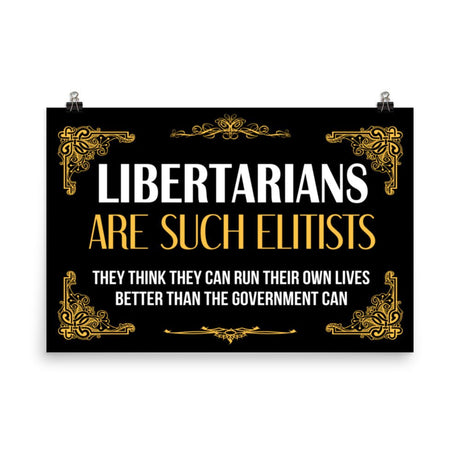 Libertarians Are Such Elitists Poster