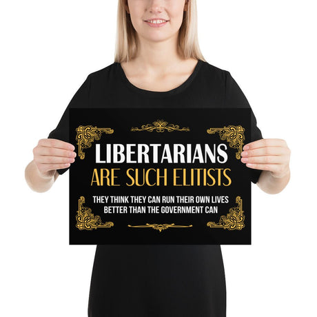 Libertarians Are Such Elitists Poster