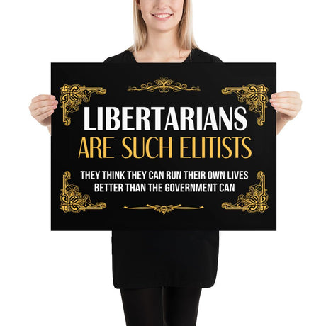 Libertarians Are Such Elitists Poster