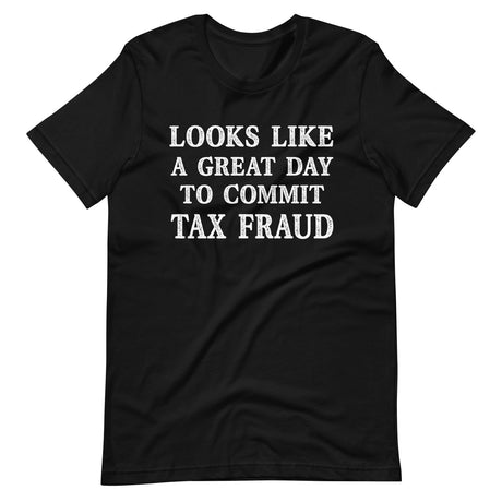 Looks Like a Great Day To Commit Tax Fraud Shirt