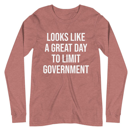 Looks Like a Great Day To Limit Government Long Sleeve Shirt