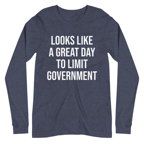 Looks Like a Great Day To Limit Government Long Sleeve Shirt