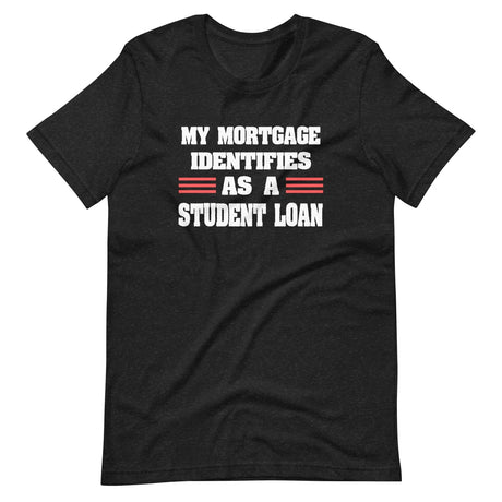 My Mortgage Identifies as a Student Loan Shirt