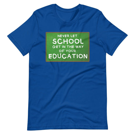 Never Let School Get In The Way of Your Education Shirt