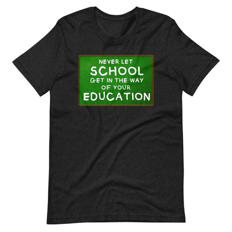 Never Let School Get In The Way of Your Education Shirt