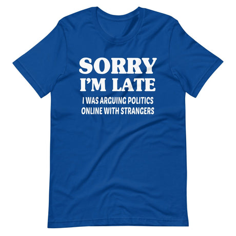 Sorry I'm Late I Was Arguing Politics Online Shirt