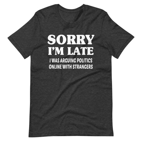 Sorry I'm Late I Was Arguing Politics Online Shirt