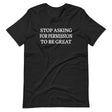 Stop Asking For Permission To Be Great Shirt